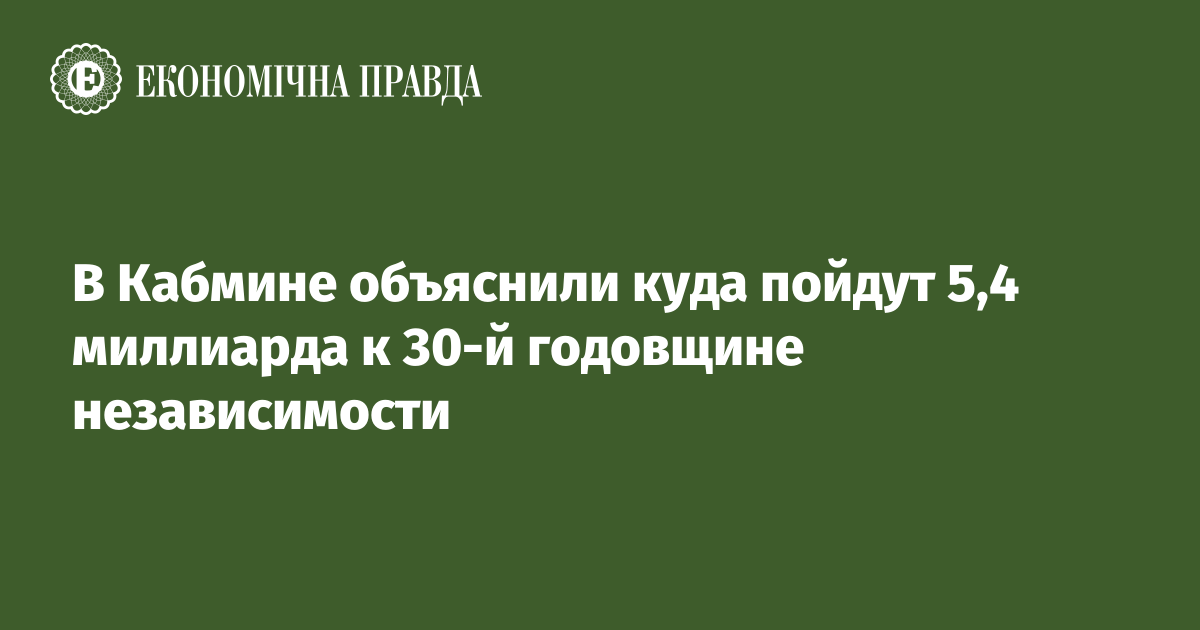 В Кабмине объяснили куда пойдут 5,4 миллиарда к 30-й годовщине независимости