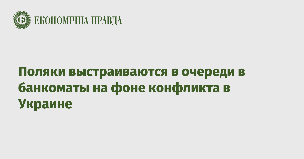 Поляки выстраиваются в очереди в банкоматы на фоне конфликта в Украине